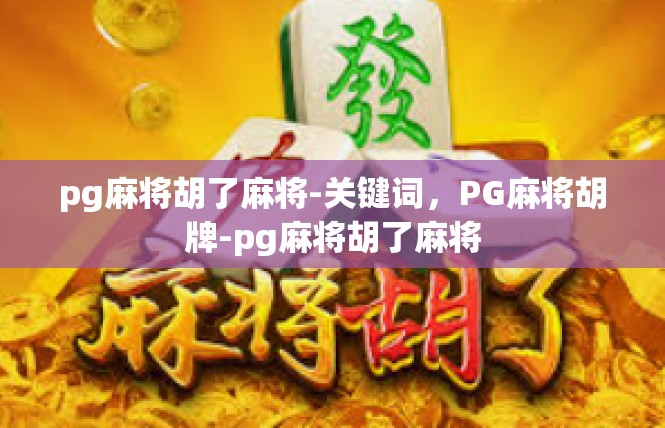 pg麻将胡了麻将-关键词，PG麻将胡牌-pg麻将胡了麻将