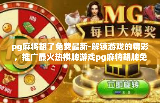 pg麻将胡了免费最新-解锁游戏的精彩，推广最火热棋牌游戏pg麻将胡牌免费福利-pg麻将胡了免费最新