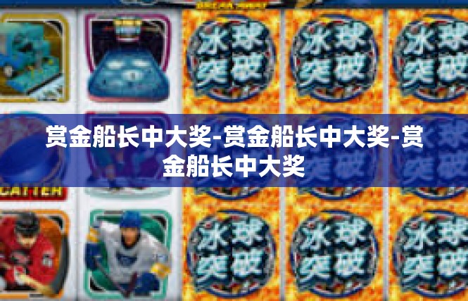 赏金船长中大奖-赏金船长中大奖-赏金船长中大奖