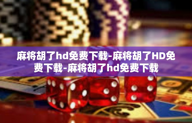 麻将胡了hd免费下载-麻将胡了HD免费下载-麻将胡了hd免费下载