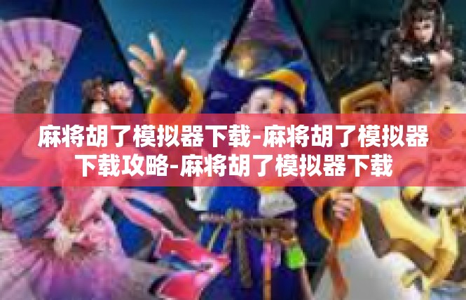麻将胡了模拟器下载-麻将胡了模拟器下载攻略-麻将胡了模拟器下载