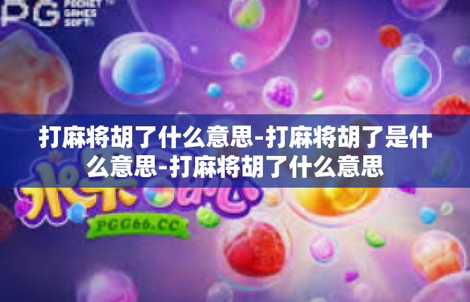 打麻将胡了什么意思-打麻将胡了是什么意思-打麻将胡了什么意思