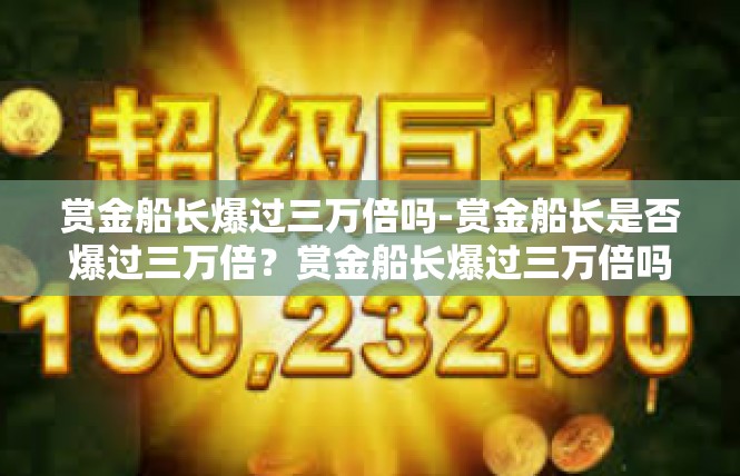 赏金船长爆过三万倍吗-赏金船长是否爆过三万倍？赏金船长爆过三万倍吗