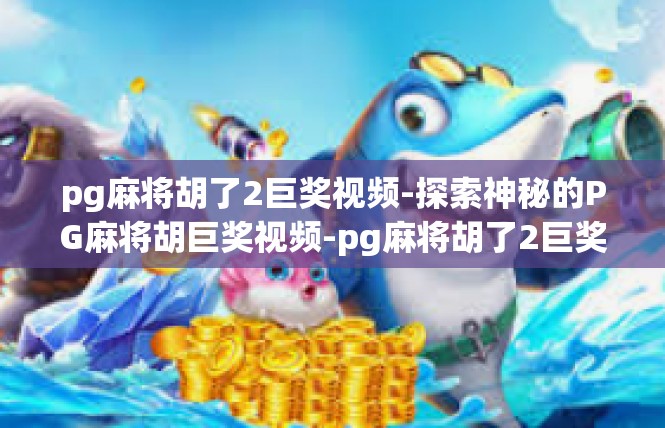pg麻将胡了2巨奖视频-探索神秘的PG麻将胡巨奖视频-pg麻将胡了2巨奖视频
