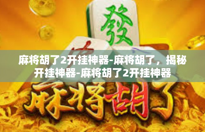 麻将胡了2开挂神器-麻将胡了，揭秘开挂神器-麻将胡了2开挂神器