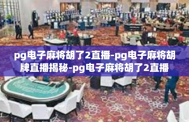 pg电子麻将胡了2直播-pg电子麻将胡牌直播揭秘-pg电子麻将胡了2直播