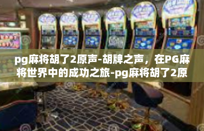 pg麻将胡了2原声-胡牌之声，在PG麻将世界中的成功之旅-pg麻将胡了2原声