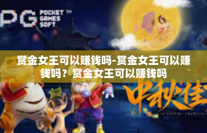 赏金女王可以赚钱吗-赏金女王可以赚钱吗？赏金女王可以赚钱吗