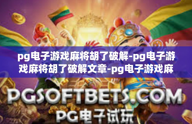 pg电子游戏麻将胡了破解-pg电子游戏麻将胡了破解文章-pg电子游戏麻将胡了破解