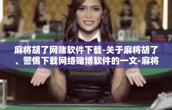 麻将胡了网赌软件下载-关于麻将胡了、警惕下载网络赌博软件的一文-麻将胡了网赌软件下载