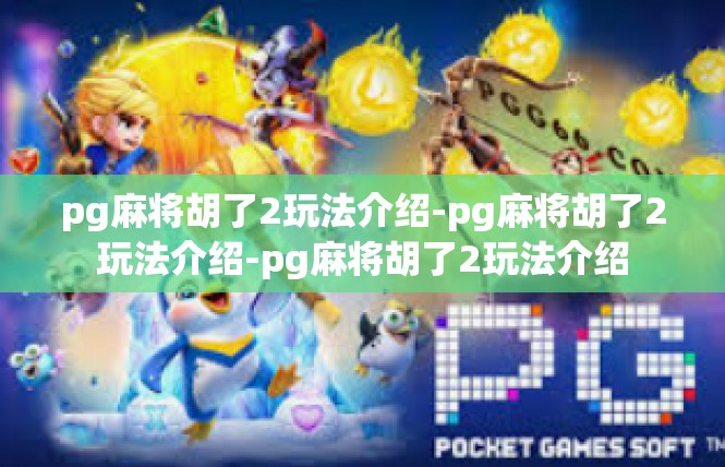 pg麻将胡了2玩法介绍-pg麻将胡了2玩法介绍-pg麻将胡了2玩法介绍