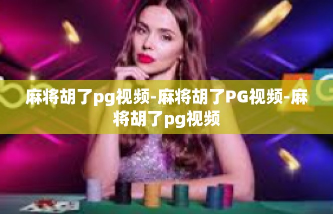 麻将胡了pg视频-麻将胡了PG视频-麻将胡了pg视频