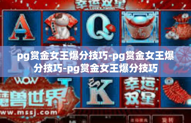 pg赏金女王爆分技巧-pg赏金女王爆分技巧-pg赏金女王爆分技巧