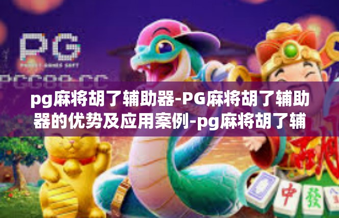 pg麻将胡了辅助器-PG麻将胡了辅助器的优势及应用案例-pg麻将胡了辅助器