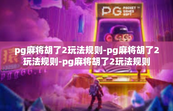 pg麻将胡了2玩法规则-pg麻将胡了2玩法规则-pg麻将胡了2玩法规则