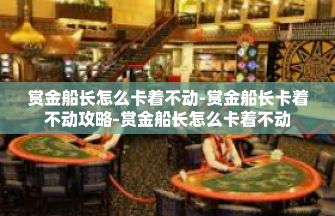 赏金船长怎么卡着不动-赏金船长卡着不动攻略-赏金船长怎么卡着不动