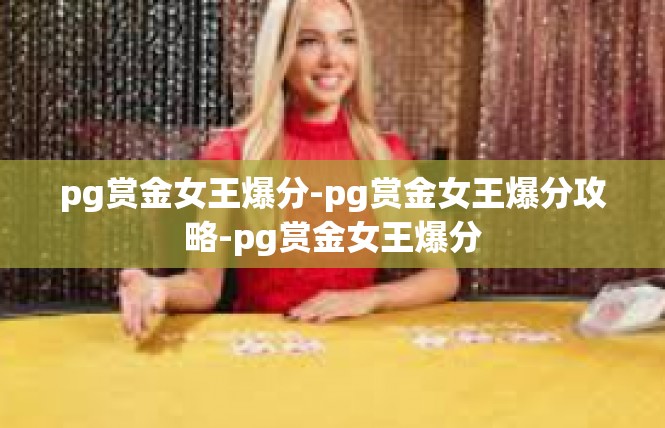 pg赏金女王爆分-pg赏金女王爆分攻略-pg赏金女王爆分