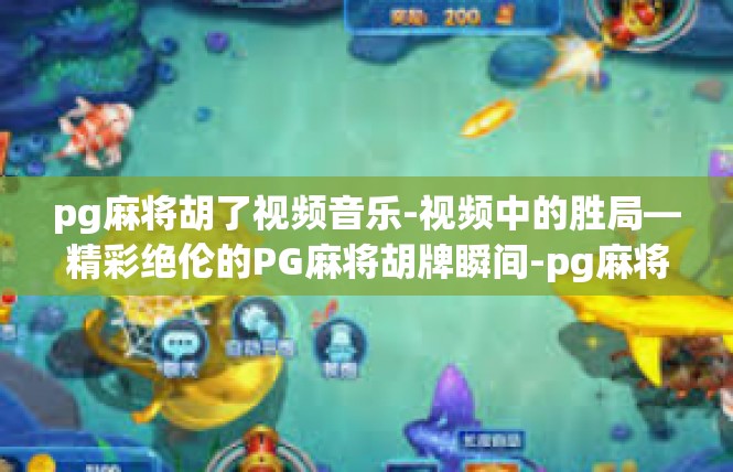 pg麻将胡了视频音乐-视频中的胜局—精彩绝伦的PG麻将胡牌瞬间-pg麻将胡了视频音乐