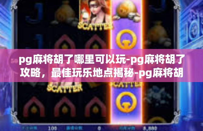 pg麻将胡了哪里可以玩-pg麻将胡了攻略，最佳玩乐地点揭秘-pg麻将胡了哪里可以玩