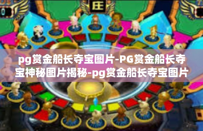 pg赏金船长夺宝图片-PG赏金船长夺宝神秘图片揭秘-pg赏金船长夺宝图片