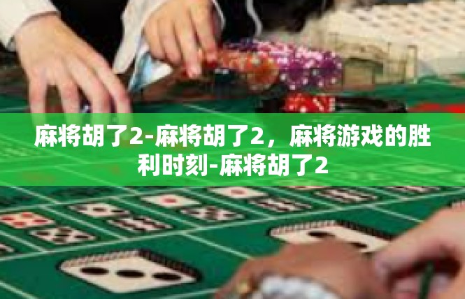 麻将胡了2-麻将胡了2，麻将游戏的胜利时刻-麻将胡了2