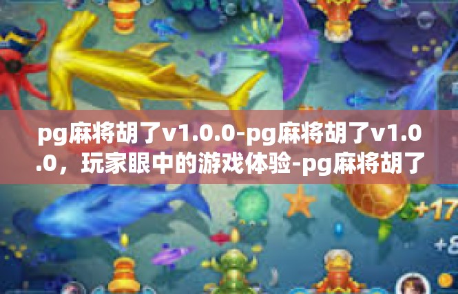 pg麻将胡了v1.0.0-pg麻将胡了v1.0.0，玩家眼中的游戏体验-pg麻将胡了v1.0.0