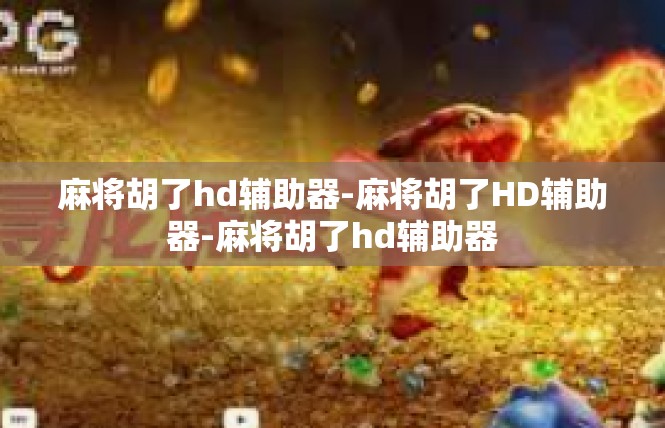 麻将胡了hd辅助器-麻将胡了HD辅助器-麻将胡了hd辅助器