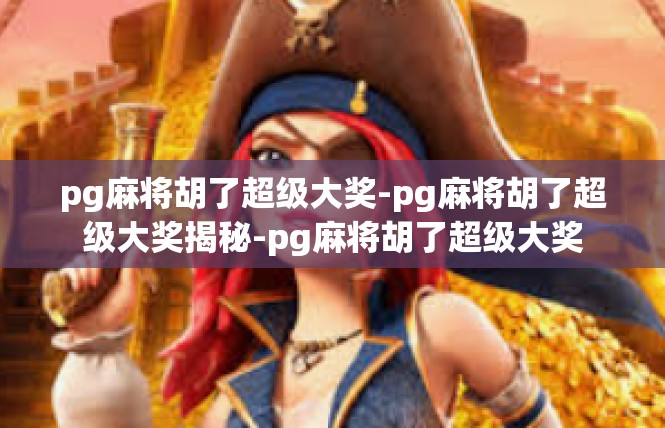 pg麻将胡了超级大奖-pg麻将胡了超级大奖揭秘-pg麻将胡了超级大奖