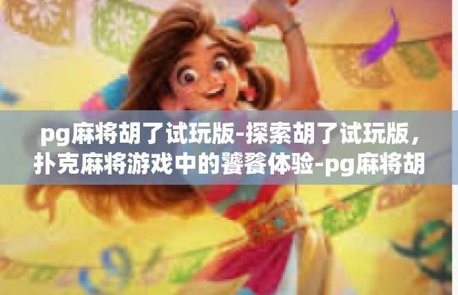 pg麻将胡了试玩版-探索胡了试玩版，扑克麻将游戏中的饕餮体验-pg麻将胡了试玩版