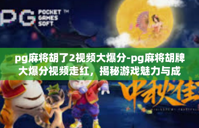 pg麻将胡了2视频大爆分-pg麻将胡牌大爆分视频走红，揭秘游戏魅力与成功秘诀-pg麻将胡了2视频大爆分