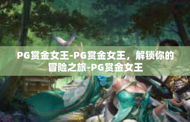 PG赏金女王-PG赏金女王，解锁你的冒险之旅-PG赏金女王