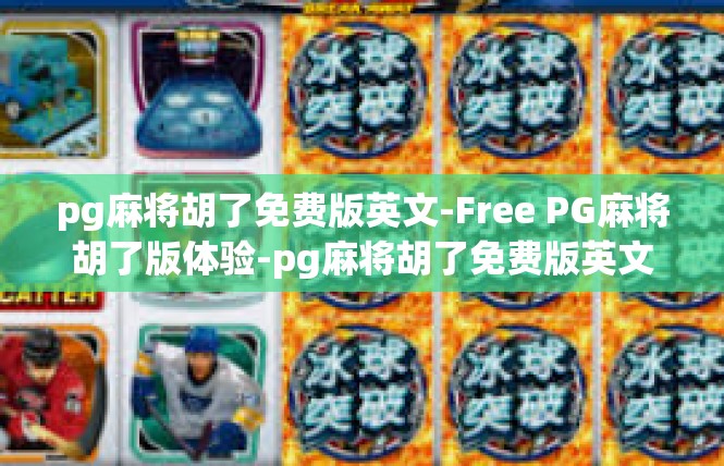 pg麻将胡了免费版英文-Free PG麻将胡了版体验-pg麻将胡了免费版英文