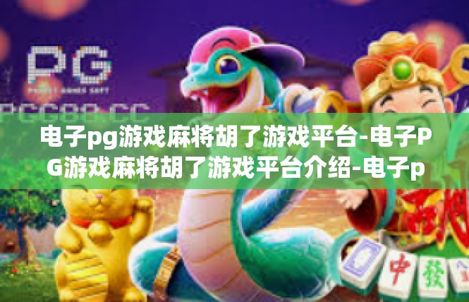 电子pg游戏麻将胡了游戏平台-电子PG游戏麻将胡了游戏平台介绍-电子pg游戏麻将胡了游戏平台