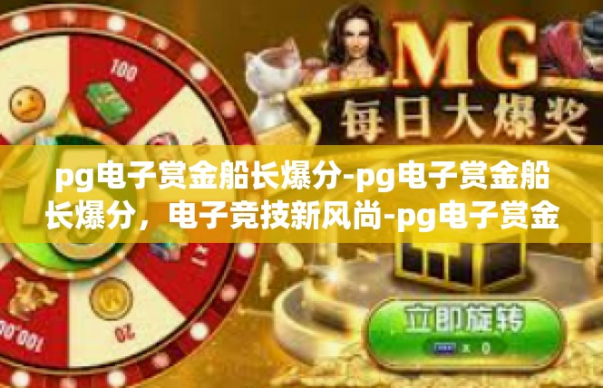 pg电子赏金船长爆分-pg电子赏金船长爆分，电子竞技新风尚-pg电子赏金船长爆分