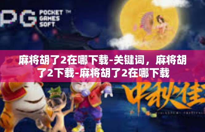 麻将胡了2在哪下载-关键词，麻将胡了2下载-麻将胡了2在哪下载
