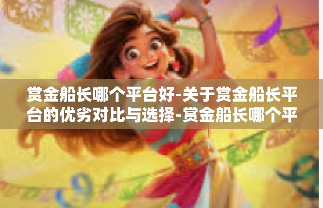 赏金船长哪个平台好-关于赏金船长平台的优劣对比与选择-赏金船长哪个平台好