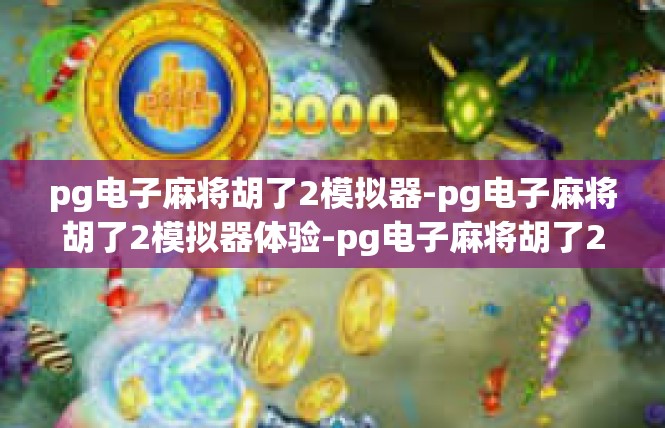 pg电子麻将胡了2模拟器-pg电子麻将胡了2模拟器体验-pg电子麻将胡了2模拟器