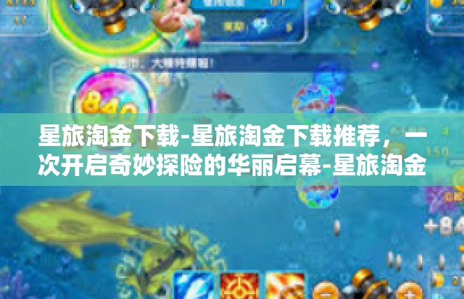 星旅淘金下载-星旅淘金下载推荐，一次开启奇妙探险的华丽启幕-星旅淘金下载