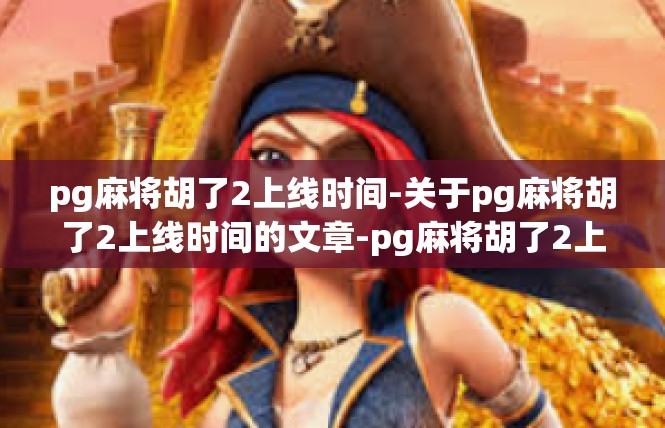 pg麻将胡了2上线时间-关于pg麻将胡了2上线时间的文章-pg麻将胡了2上线时间