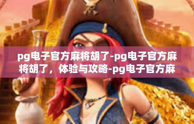 pg电子官方麻将胡了-pg电子官方麻将胡了，体验与攻略-pg电子官方麻将胡了
