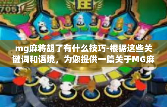mg麻将胡了有什么技巧-根据这些关键词和语境，为您提供一篇关于MG麻将胡了有什么技巧的文章内容。文章结构大致包含以下几点，mg麻将胡了有什么技巧