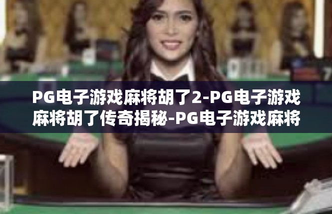 PG电子游戏麻将胡了2-PG电子游戏麻将胡了传奇揭秘-PG电子游戏麻将胡了2