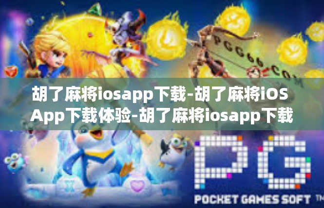 胡了麻将iosapp下载-胡了麻将iOS App下载体验-胡了麻将iosapp下载