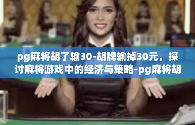 pg麻将胡了输30-胡牌输掉30元，探讨麻将游戏中的经济与策略-pg麻将胡了输30