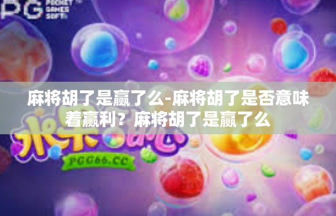 麻将胡了是赢了么-麻将胡了是否意味着赢利？麻将胡了是赢了么