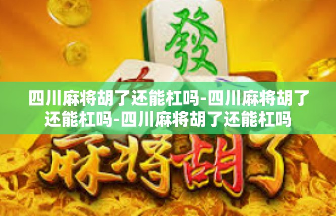 四川麻将胡了还能杠吗-四川麻将胡了还能杠吗-四川麻将胡了还能杠吗