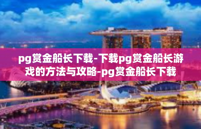 pg赏金船长下载-下载pg赏金船长游戏的方法与攻略-pg赏金船长下载