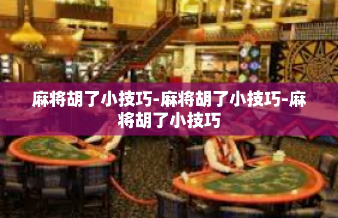 麻将胡了小技巧-麻将胡了小技巧-麻将胡了小技巧