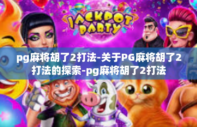 pg麻将胡了2打法-关于PG麻将胡了2打法的探索-pg麻将胡了2打法