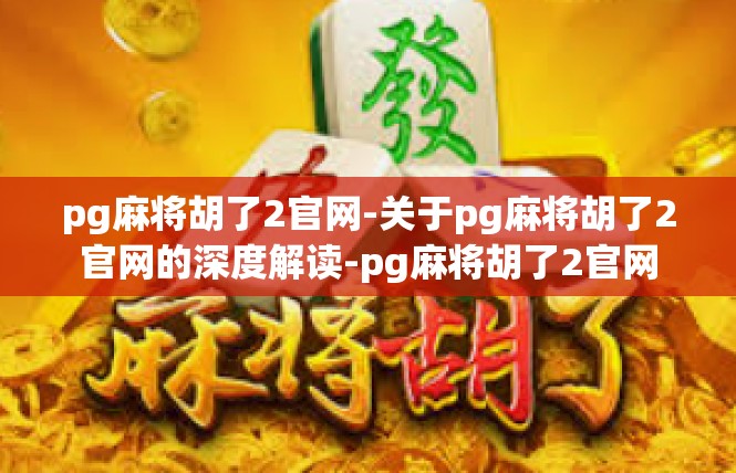 pg麻将胡了2官网-关于pg麻将胡了2官网的深度解读-pg麻将胡了2官网